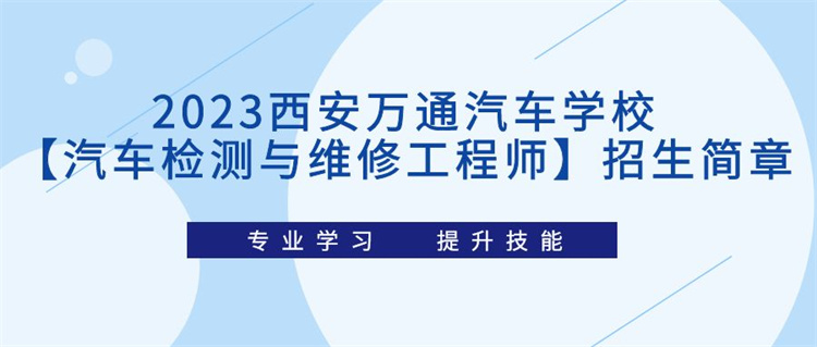 2023西安萬通汽車學(xué)?！酒嚈z測與維修工程師】招生簡章
